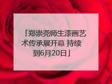 郑崇尧师生漆画艺术传承展开幕 持续到6月20日