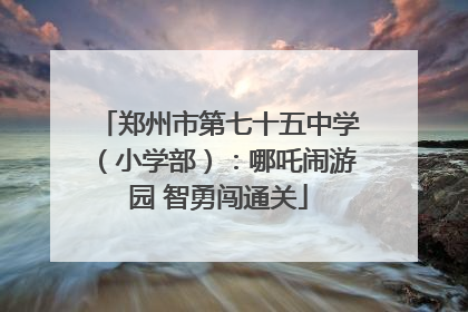 郑州市第七十五中学（小学部）：哪吒闹游园 智勇闯通关