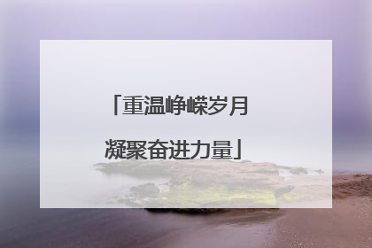 重温峥嵘岁月 凝聚奋进力量