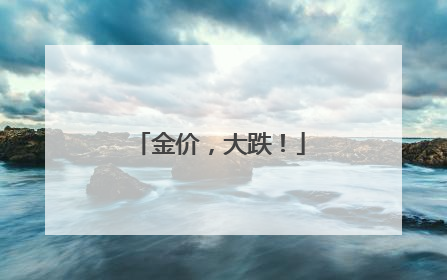金价，大跌！