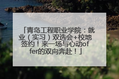 青岛工程职业学院：就业（实习）双选会+校地签约！来一场与心动offer的双向奔赴！