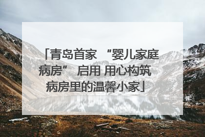 青岛首家 “婴儿家庭病房” 启用 用心构筑病房里的温馨小家