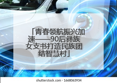 青春领航振兴加速——90后彝族女支书打造民族团结智慧村