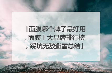 面膜哪个牌子最好用，面膜十大品牌排行榜，踩坑无数避雷总结