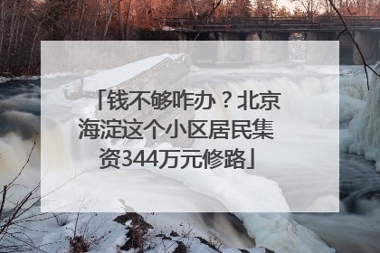 钱不够咋办？北京海淀这个小区居民集资344万元修路