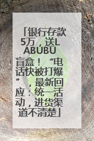 银行存款5万，送LABUBU盲盒！“电话快被打爆”，最新回应：统一活动，进货渠道不清楚