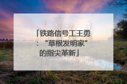 铁路信号工王勇：“草根发明家”的指尖革新