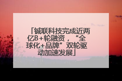 铖联科技完成近两亿B+轮融资，“全球化+品牌”双轮驱动加速发展