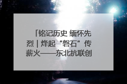 铭记历史 缅怀先烈｜烽起“磐石”传薪火——东北抗联创建地的振兴新篇