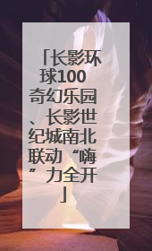 长影环球100奇幻乐园、长影世纪城南北联动“嗨”力全开