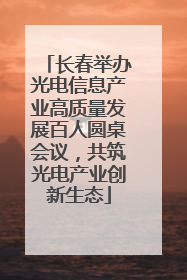 长春举办光电信息产业高质量发展百人圆桌会议，共筑光电产业创新生态