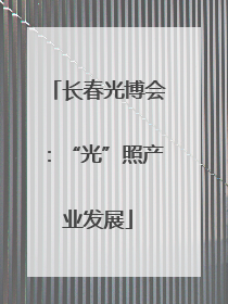 长春光博会：“光”照产业发展