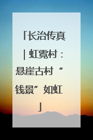长治传真｜虹霓村：悬崖古村“钱景”如虹
