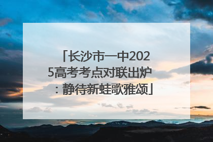 长沙市一中2025高考考点对联出炉：静待新蛙歌雅颂