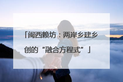 闽西赖坊：两岸乡建乡创的“融合方程式”
