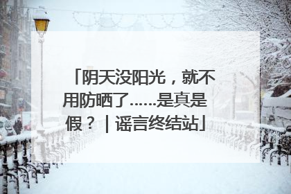 阴天没阳光，就不用防晒了……是真是假？｜谣言终结站