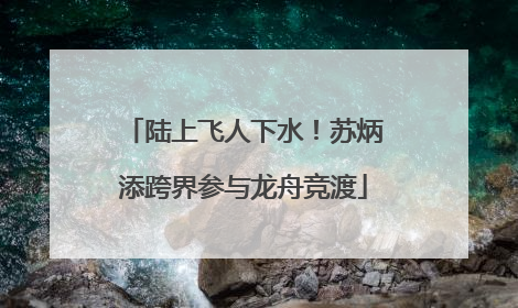 陆上飞人下水！苏炳添跨界参与龙舟竞渡