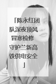 陈永红团队深夜顶风冒寒检修 守护兰新高铁供电安全