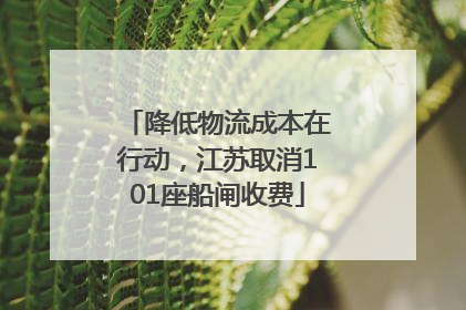 降低物流成本在行动，江苏取消101座船闸收费