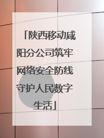 陕西移动咸阳分公司筑牢网络安全防线守护人民数字生活