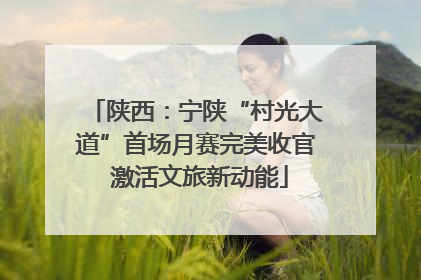 陕西：宁陕“村光大道”首场月赛完美收官 激活文旅新动能