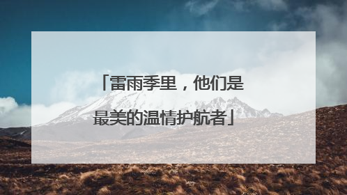 雷雨季里，他们是最美的温情护航者