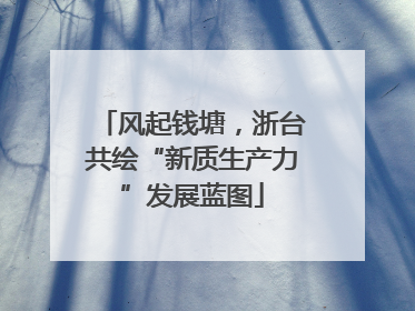 风起钱塘，浙台共绘“新质生产力”发展蓝图