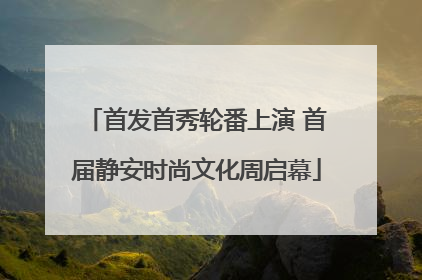 首发首秀轮番上演 首届静安时尚文化周启幕