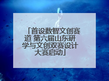 首设数智文创赛道 第六届山东研学与文创双赛设计大赛启动