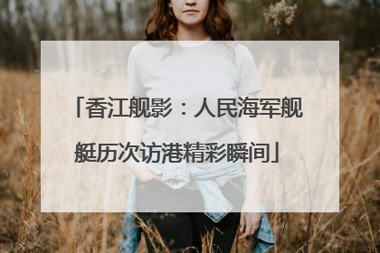 香江舰影：人民海军舰艇历次访港精彩瞬间