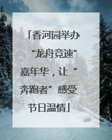 香河园举办“龙舟竞速”嘉年华，让“奔跑者”感受节日温情