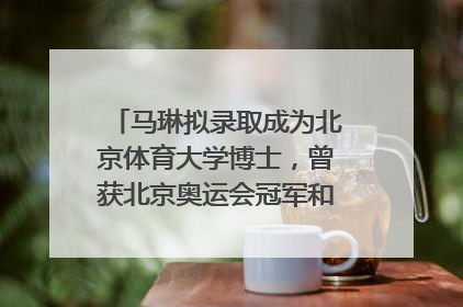 马琳拟录取成为北京体育大学博士，曾获北京奥运会冠军和4次世界杯冠军，张继科：他是神