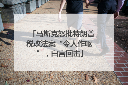 马斯克怒批特朗普税改法案“令人作呕”，白宫回击