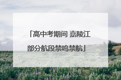 高中考期间 嘉陵江部分航段禁鸣禁航