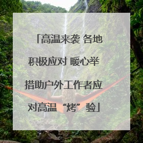高温来袭 各地积极应对 暖心举措助户外工作者应对高温“烤”验