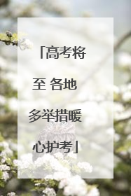 高考将至 各地多举措暖心护考
