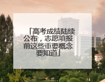 高考成绩陆续公布，志愿填报前这些重要概念要知道