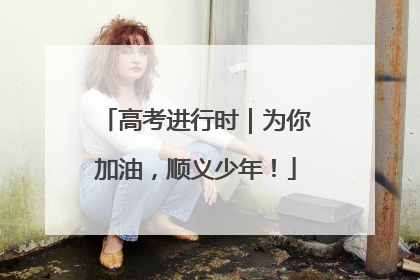 高考进行时｜为你加油，顺义少年！