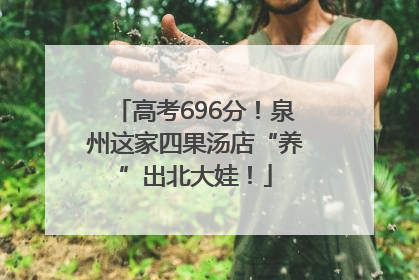 高考696分！泉州这家四果汤店“养”出北大娃！