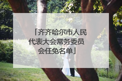 齐齐哈尔市人民代表大会常务委员会任免名单