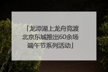 龙潭湖上龙舟竞渡 北京东城推出60余场端午节系列活动