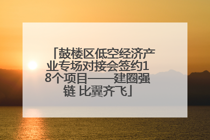 鼓楼区低空经济产业专场对接会签约18个项目——建圈强链 比翼齐飞