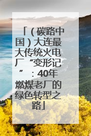 （碳路中国）大连最大传统火电厂“变形记”：40年燃煤老厂的绿色转型之路