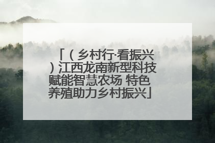 （乡村行·看振兴）江西龙南新型科技赋能智慧农场 特色养殖助力乡村振兴