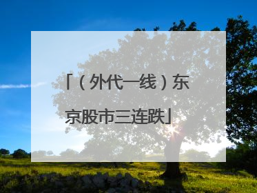 （外代一线）东京股市三连跌