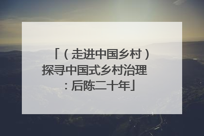 （走进中国乡村）探寻中国式乡村治理：后陈二十年