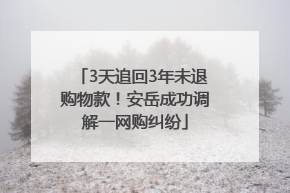 3天追回3年未退购物款！安岳成功调解一网购纠纷