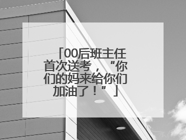 00后班主任首次送考，“你们的妈来给你们加油了！”