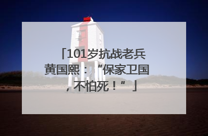 101岁抗战老兵黄国熙：“保家卫国，不怕死！”