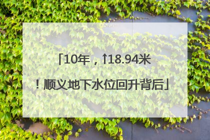 10年，↑18.94米！顺义地下水位回升背后